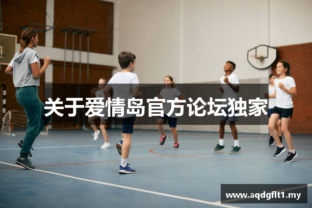 关于爱情岛官方论坛独家